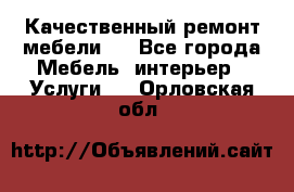Качественный ремонт мебели.  - Все города Мебель, интерьер » Услуги   . Орловская обл.